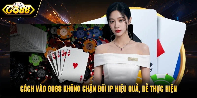 Cách vào GO88 không chặn đổi IP hiệu quả, dễ thực hiện