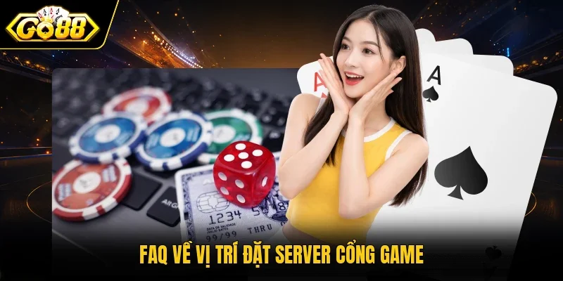 FAQ về vị trí đặt server cổng game