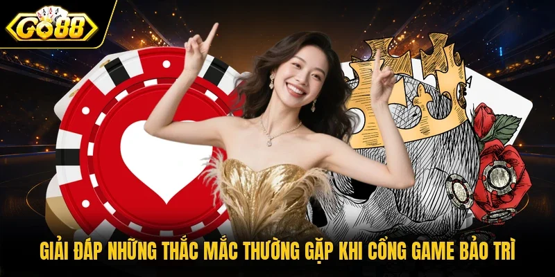 Giải đáp những thắc mắc thường gặp khi cổng game bảo trì 