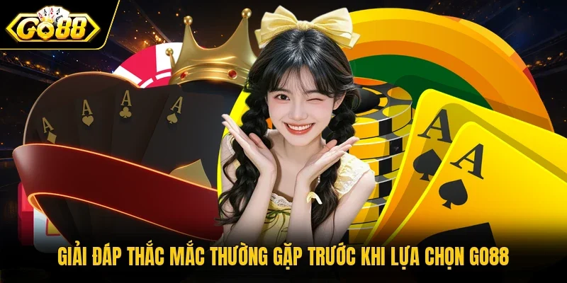 Giải đáp thắc mắc thường gặp trước khi lựa chọn GO88