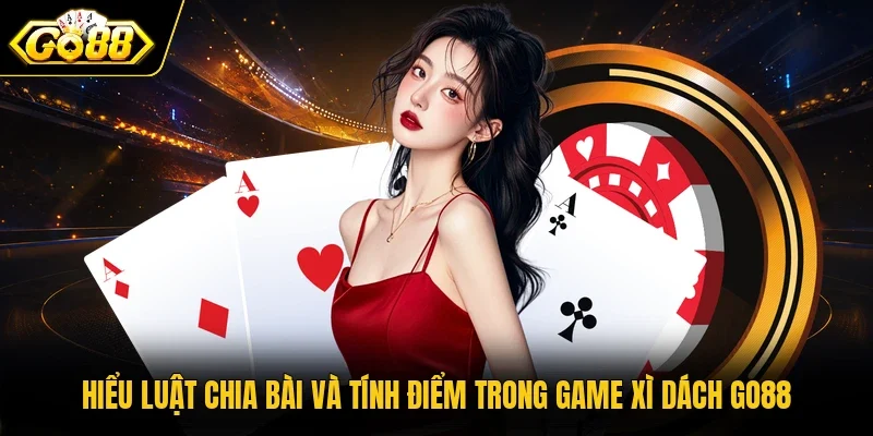 Hiểu luật chia bài và tính điểm trong game Xì Dách Go88
