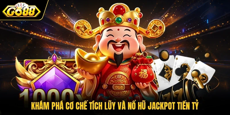 Khám phá cơ chế tích lũy và nổ hũ Jackpot tiền tỷ