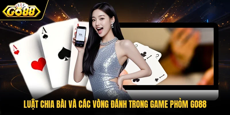 Luật chia bài và các vòng đánh trong game Phỏm Go88