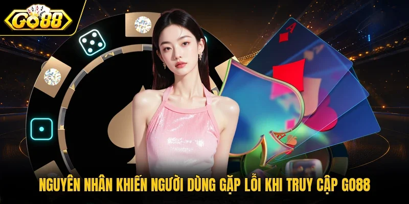 Nguyên nhân khiến người dùng gặp lỗi khi truy cập GO88