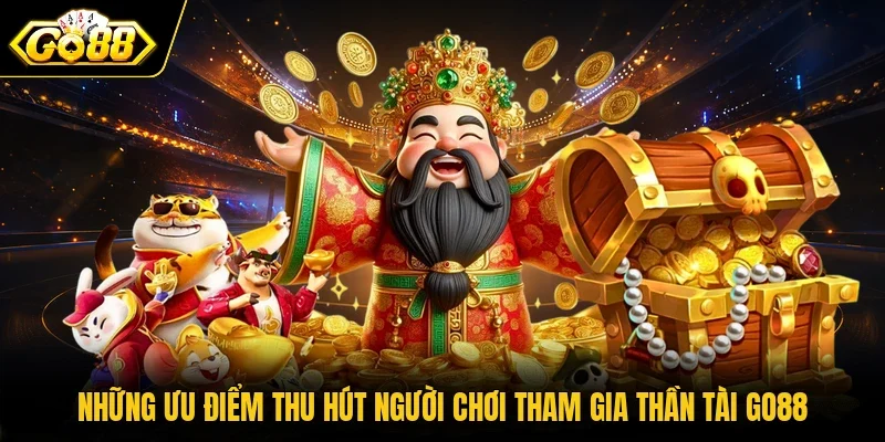 Những ưu điểm thu hút người chơi tham gia Thần Tài Go88