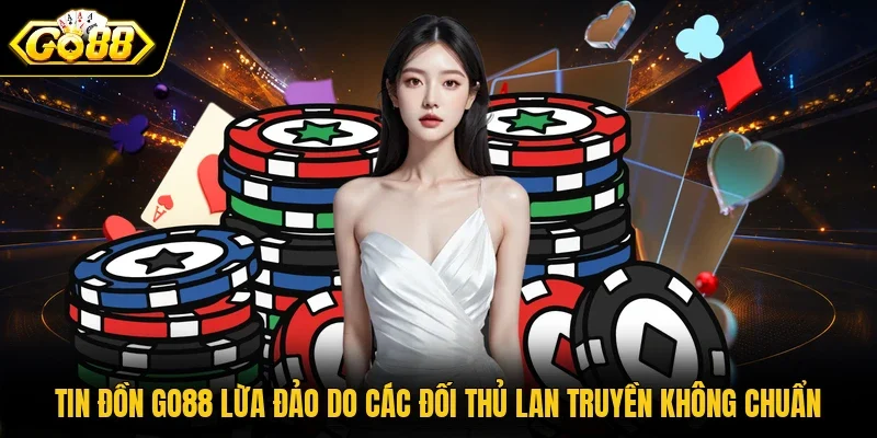 Tin đồn Go88 lừa đảo do các đối thủ lan truyền không chuẩn